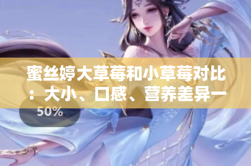 蜜絲婷大草莓和小草莓對(duì)比：大小、口感、營(yíng)養(yǎng)差異一覽