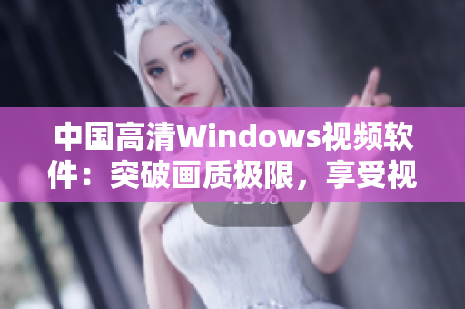 中國(guó)高清Windows視頻軟件：突破畫(huà)質(zhì)極限，享受視聽(tīng)盛宴