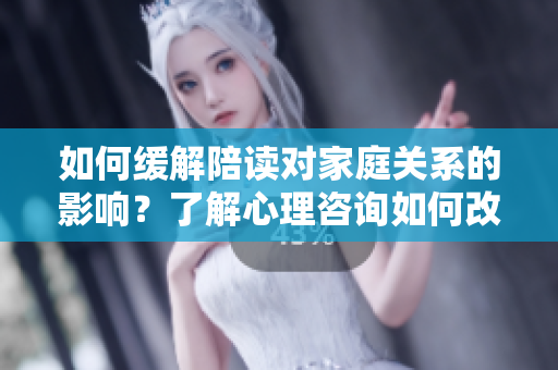 如何緩解陪讀對(duì)家庭關(guān)系的影響？了解心理咨詢?nèi)绾胃纳萍议L與孩子之間的關(guān)系