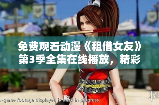 免費觀看動漫《租借女友》第3季全集在線播放，精彩情節(jié)隨時觀賞