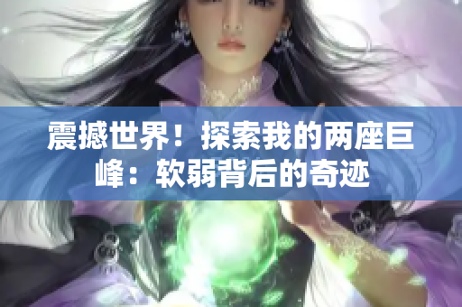 震撼世界！探索我的兩座巨峰：軟弱背后的奇跡