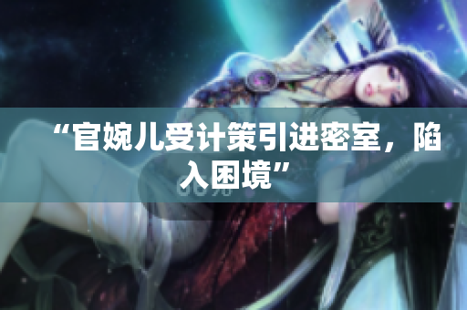 “官婉兒受計策引進(jìn)密室，陷入困境”
