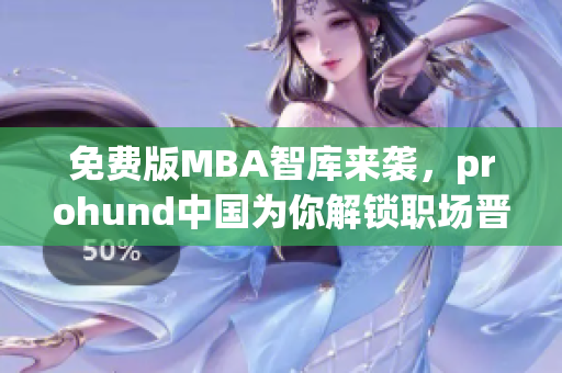 免費(fèi)版MBA智庫(kù)來(lái)襲，prohund中國(guó)為你解鎖職場(chǎng)晉升密碼
