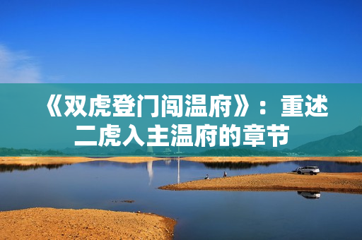 《雙虎登門(mén)闖溫府》：重述二虎入主溫府的章節(jié)