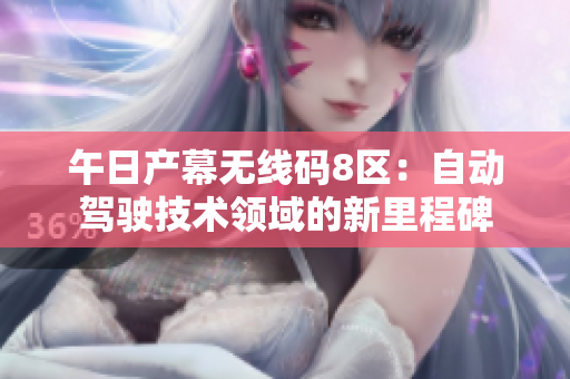 午日產(chǎn)幕無線碼8區(qū)：自動駕駛技術(shù)領(lǐng)域的新里程碑