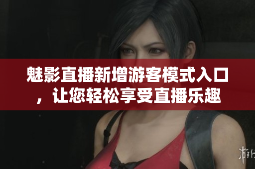 魅影直播新增游客模式入口，讓您輕松享受直播樂趣