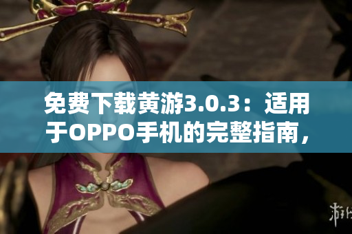 免費下載黃游3.0.3：適用于OPPO手機的完整指南，盡在此處！
