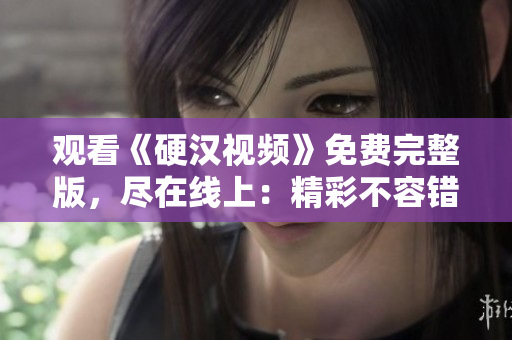 觀看《硬漢視頻》免費(fèi)完整版，盡在線上：精彩不容錯過