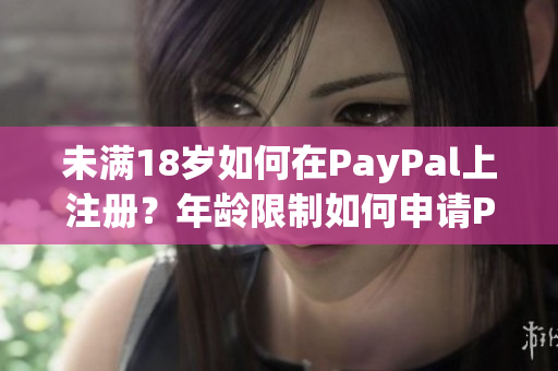未滿18歲如何在PayPal上注冊？年齡限制如何申請PayPal賬戶？