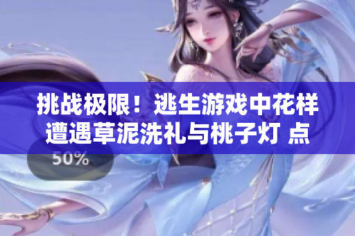 挑戰(zhàn)極限！逃生游戲中花樣遭遇草泥洗禮與桃子燈 點(diǎn)亮驚險旅程