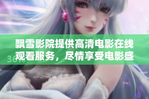 飄雪影院提供高清電影在線觀看服務，盡情享受電影盛宴