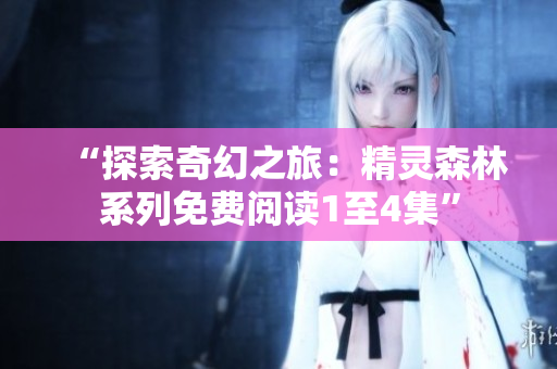 “探索奇幻之旅：精靈森林系列免費(fèi)閱讀1至4集”