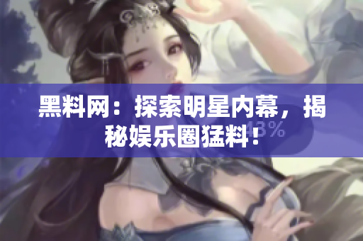 黑料網(wǎng)：探索明星內(nèi)幕，揭秘娛樂圈猛料！