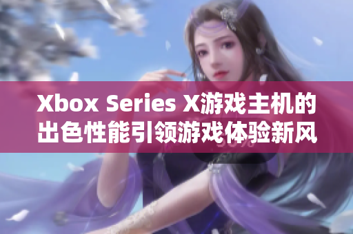 Xbox Series X游戲主機(jī)的出色性能引領(lǐng)游戲體驗(yàn)新風(fēng)向