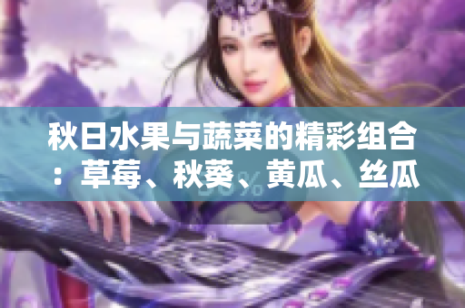 秋日水果與蔬菜的精彩組合：草莓、秋葵、黃瓜、絲瓜和芭樂。