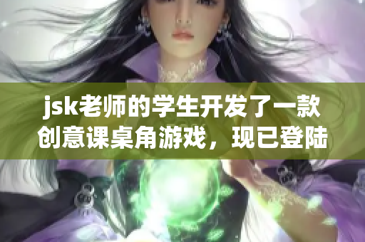 jsk老師的學(xué)生開發(fā)了一款創(chuàng)意課桌角游戲，現(xiàn)已登陸安卓平臺，受學(xué)生歡迎！