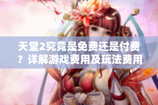 天堂2究竟是免費(fèi)還是付費(fèi)？詳解游戲費(fèi)用及玩法費(fèi)用