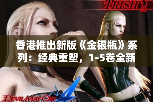 香港推出新版《金銀瓶》系列：經(jīng)典重塑，1-5卷全新呈現(xiàn)