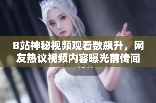 B站神秘視頻觀看數(shù)飆升，網(wǎng)友熱議視頻內(nèi)容曝光前傳聞四起