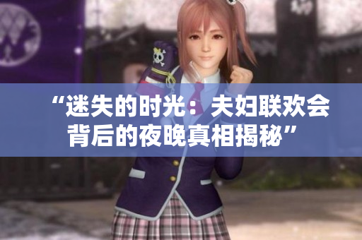 “迷失的時光：夫婦聯(lián)歡會背后的夜晚真相揭秘”