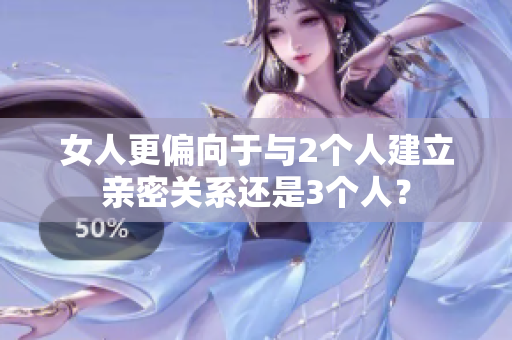 女人更偏向于與2個(gè)人建立親密關(guān)系還是3個(gè)人？