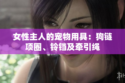 女性主人的寵物用具：狗鏈項(xiàng)圈、鈴鐺及牽引繩