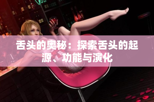 舌頭的奧秘：探索舌頭的起源、功能與演化