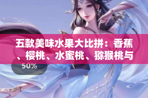五款美味水果大比拼：香蕉、櫻桃、水蜜桃、獼猴桃與菠蘿，誰(shuí)能稱霸味蕾舞臺(tái)？
