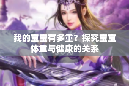 我的寶寶有多重？探究寶寶體重與健康的關(guān)系