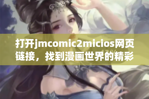 打開jmcomic2micios網(wǎng)頁鏈接，找到漫畫世界的精彩之處
