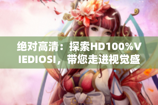 絕對(duì)高清：探索HD100%VIEDIOSI，帶您走進(jìn)視覺(jué)盛宴
