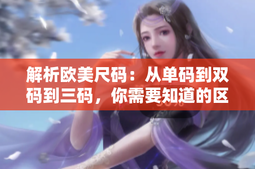 解析歐美尺碼：從單碼到雙碼到三碼，你需要知道的區(qū)別