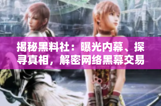 揭秘黑料社：曝光內(nèi)幕、探尋真相，解密網(wǎng)絡(luò)黑幕交易與秘聞