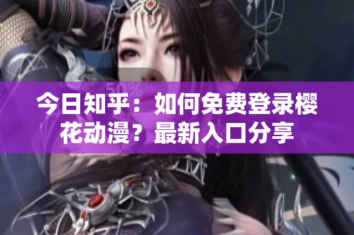 今日知乎：如何免費(fèi)登錄櫻花動漫？最新入口分享