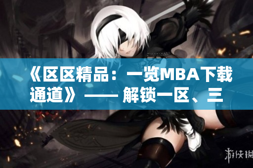 《區(qū)區(qū)精品：一覽MBA下載通道》 —— 解鎖一區(qū)、三區(qū)精品資源