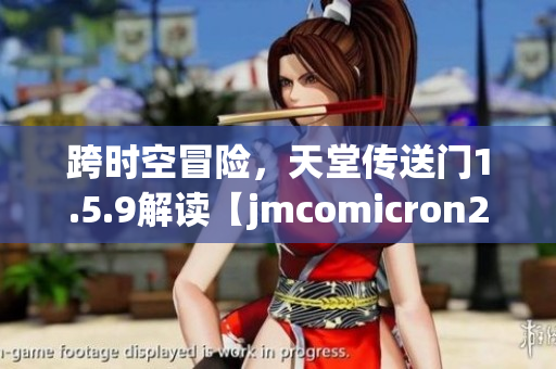 跨時(shí)空冒險(xiǎn)，天堂傳送門1.5.9解讀【jmcomicron2.mic】