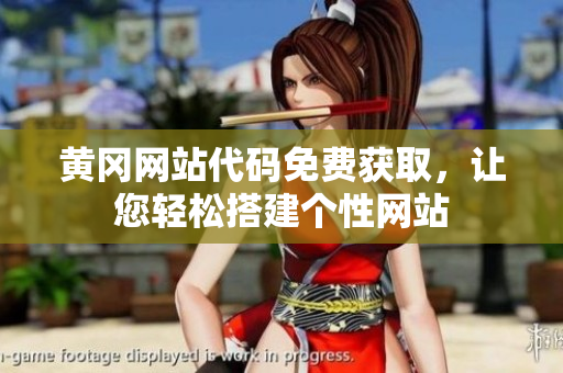 黃岡網(wǎng)站代碼免費(fèi)獲取，讓您輕松搭建個(gè)性網(wǎng)站