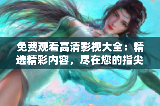免費(fèi)觀看高清影視大全：精選精彩內(nèi)容，盡在您的指尖！