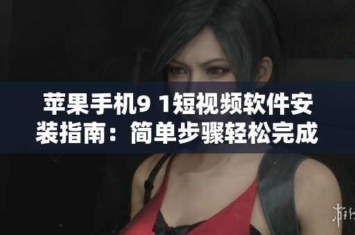 蘋果手機(jī)9 1短視頻軟件安裝指南：簡(jiǎn)單步驟輕松完成