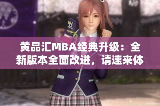 黃品匯MBA經(jīng)典升級：全新版本全面改進(jìn)，請速來體驗