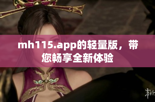 mh115.app的輕量版，帶您暢享全新體驗(yàn)