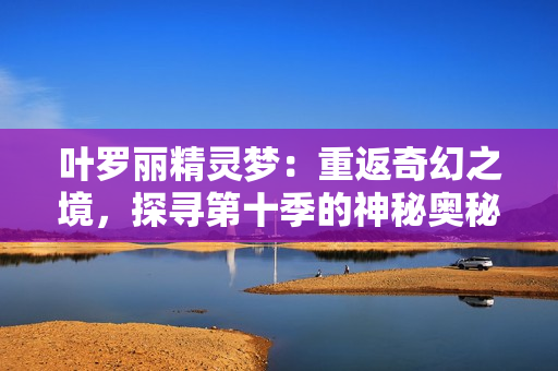 葉羅麗精靈夢(mèng)：重返奇幻之境，探尋第十季的神秘奧秘
