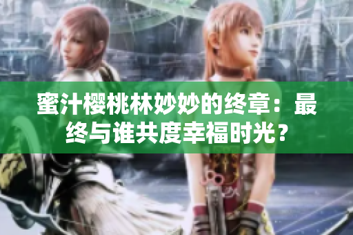蜜汁櫻桃林妙妙的終章：最終與誰共度幸福時光？