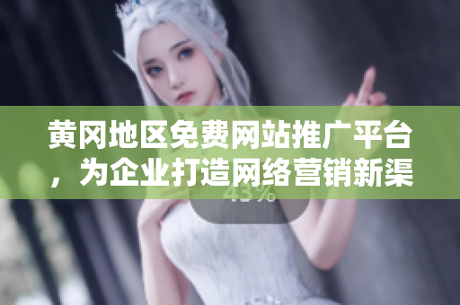 黃岡地區(qū)免費網(wǎng)站推廣平臺，為企業(yè)打造網(wǎng)絡(luò)營銷新渠道