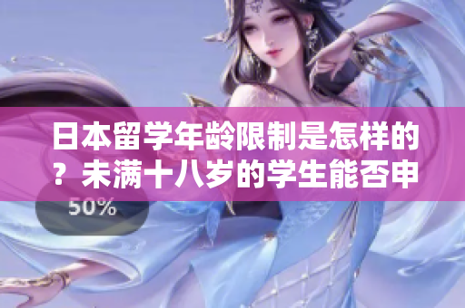 日本留學(xué)年齡限制是怎樣的？未滿十八歲的學(xué)生能否申請？