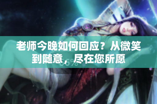 老師今晚如何回應(yīng)？從微笑到隨意，盡在您所愿