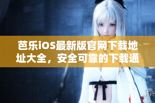 芭樂iOS最新版官網下載地址大全，安全可靠的下載通道