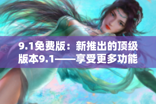 9.1免費版：新推出的頂級版本9.1——享受更多功能