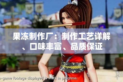 果凍制作廠：制作工藝詳解、口味豐富、品質(zhì)保證