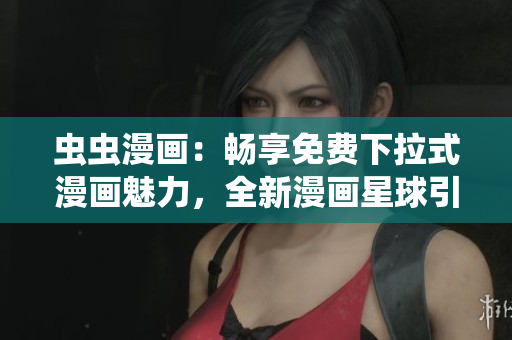 蟲蟲漫畫：暢享免費(fèi)下拉式漫畫魅力，全新漫畫星球引爆閱讀狂潮